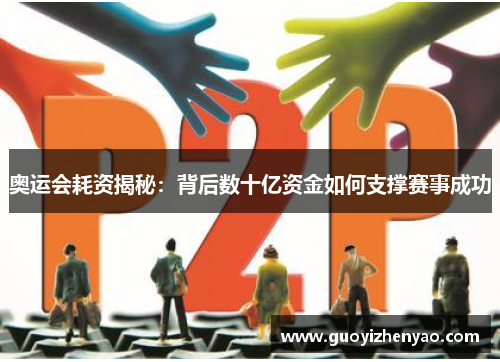 奥运会耗资揭秘:背后数十亿资金如何支撑赛事成功 奥运会耗资揭秘:背后数十亿资金如何支撑赛事成功