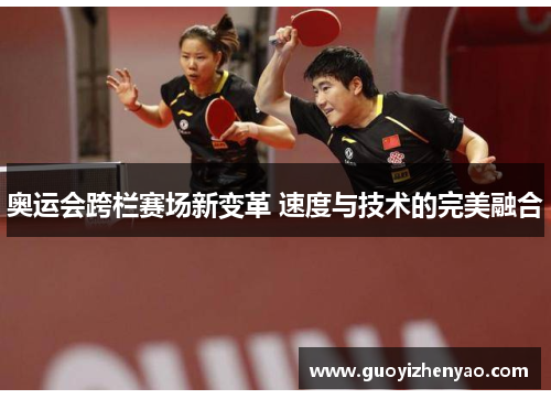 奥运会跨栏赛场新变革 速度与技术的完美融合 奥运会跨栏赛场新变革 速度与技术的完美融合