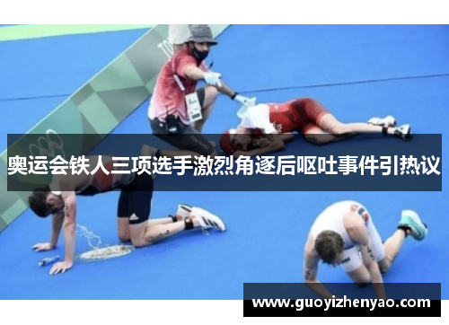 奥运会铁人三项选手激烈角逐后呕吐事件引热议 奥运会铁人三项选手激烈角逐后呕吐事件引热议
