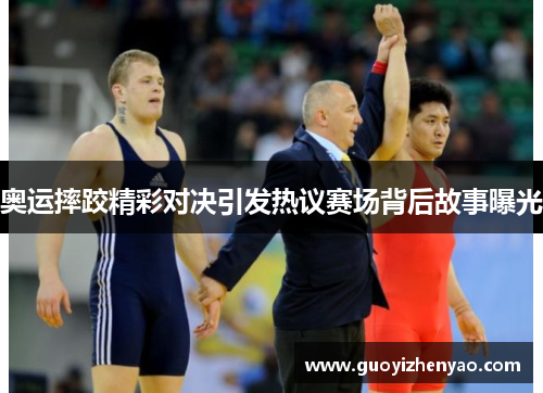 奥运摔跤精彩对决引发热议赛场背后故事曝光 奥运摔跤精彩对决引发热议赛场背后故事曝光