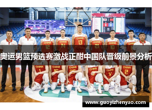 奥运男篮预选赛激战正酣中国队晋级前景分析