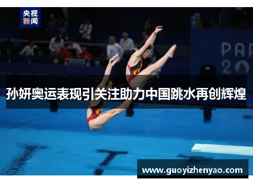 孙妍奥运表现引关注助力中国跳水再创辉煌 孙妍奥运表现引关注助力中国跳水再创辉煌
