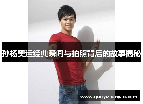 孙杨奥运经典瞬间与拍照背后的故事揭秘