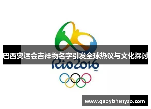 巴西奥运会吉祥物名字引发全球热议与文化探讨