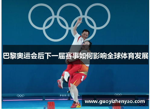 巴黎奥运会后下一届赛事如何影响全球体育发展